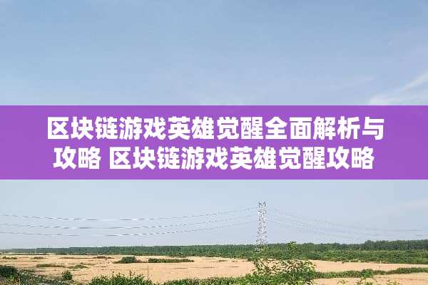 区块链游戏英雄觉醒全面解析与攻略 区块链游戏英雄觉醒攻略