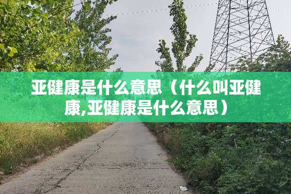 亚健康是什么意思（什么叫亚健康,亚健康是什么意思）
