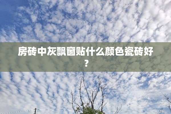 房砖中灰飘窗贴什么颜色瓷砖好？