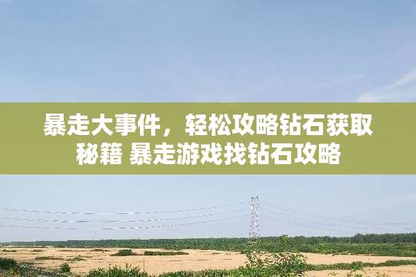 暴走大事件，轻松攻略钻石获取秘籍 暴走游戏找钻石攻略