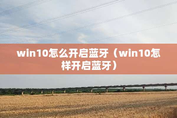 win10怎么开启蓝牙（win10怎样开启蓝牙）