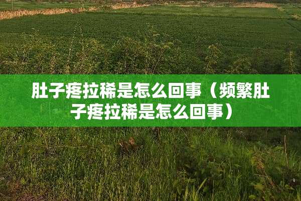 肚子疼拉稀是怎么回事（频繁肚子疼拉稀是怎么回事）