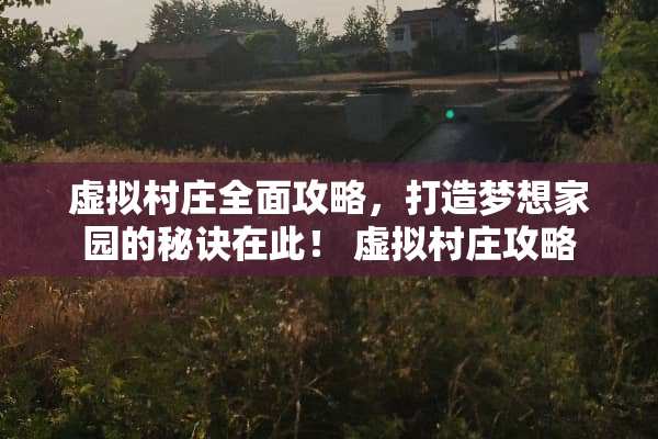 虚拟村庄全面攻略，打造***园的秘诀在此！ 虚拟村庄攻略