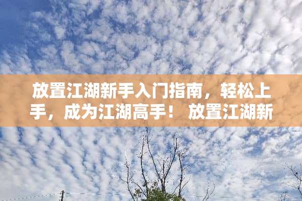 放置江湖新手入门指南，轻松上手，成为江湖高手！ 放置江湖新手攻略