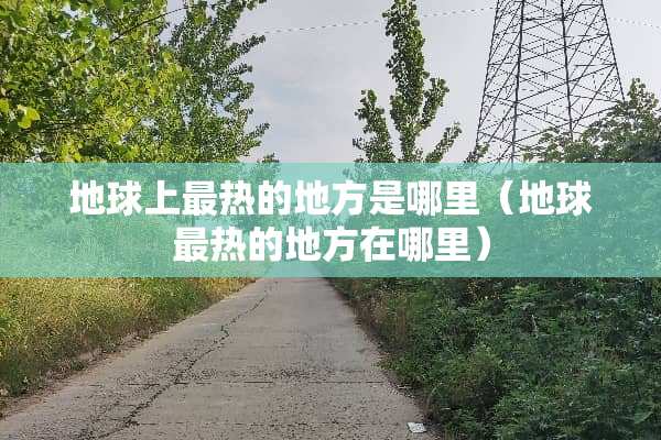 地球上最热的地方是哪里（地球最热的地方在哪里）