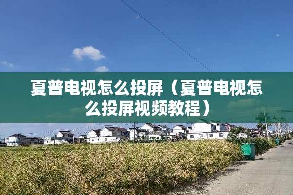 夏普电视怎么投屏（夏普电视怎么投屏视频教程）