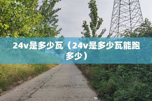 24v是多少瓦（24v是多少瓦能跑多少）