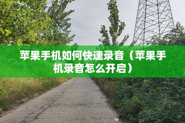 苹果手机如何快速录音（苹果手机录音怎么开启）