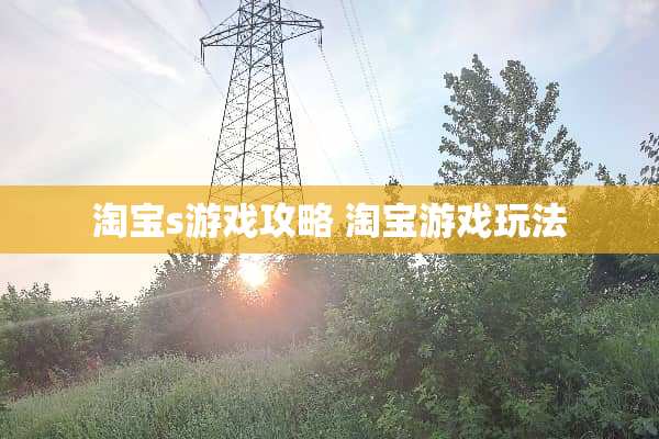淘宝s游戏攻略 淘宝游戏玩法