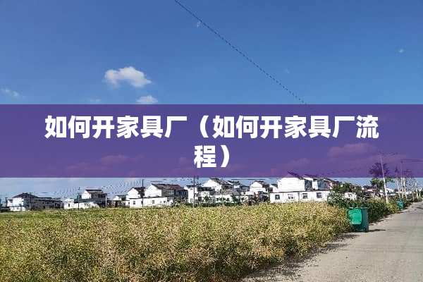 如何开家具厂（如何开家具厂流程）