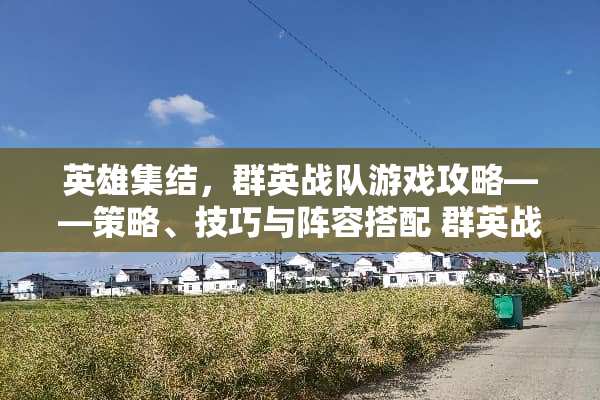 英雄集结，群英战队游戏攻略——策略、技巧与阵容搭配 群英战队游戏攻略
