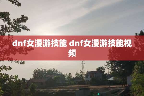 dnf女漫游技能 dnf女漫游技能视频