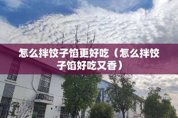 怎么拌饺子馅更好吃（怎么拌饺子馅好吃又香）