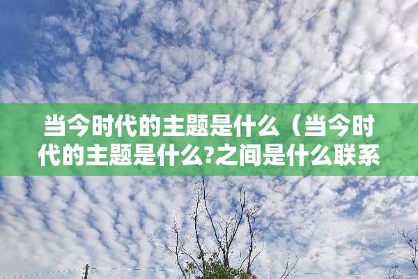 当今时代的主题是什么（当今时代的主题是什么?之间是什么联系?）