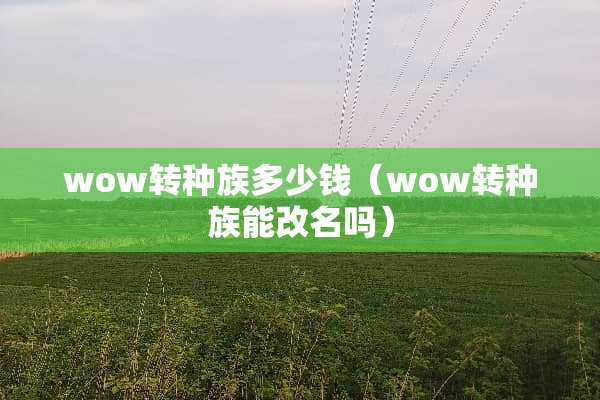 wow转种族多少钱（wow转种族能改名吗）