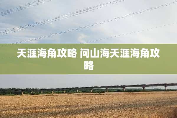 天涯海角攻略 问山海天涯海角攻略