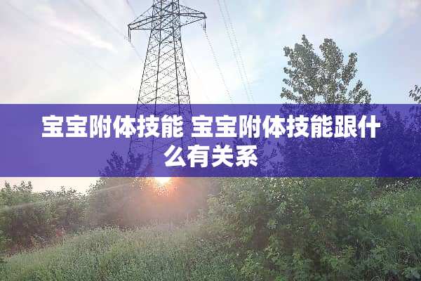 宝宝附体技能 宝宝附体技能跟什么有关系