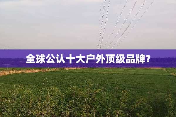 全球公认十大户外顶级品牌？