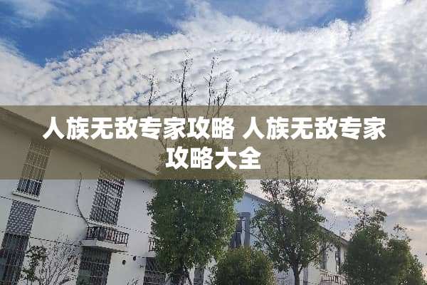 人族无敌专家攻略 人族无敌专家攻略大全