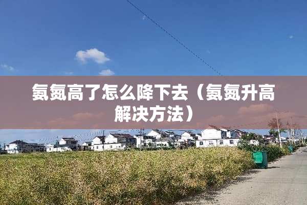 氨氮高了怎么降下去（氨氮升高解决方法）
