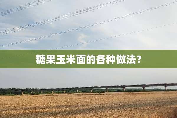 糖果玉米面的各种做法？