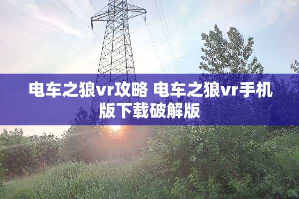 电车之狼vr攻略 电车之狼vr手机版下载**版