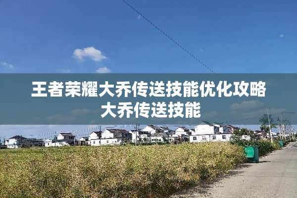 王者荣耀大乔传送技能优化攻略 大乔传送技能