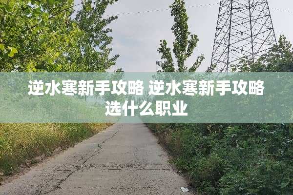 逆水寒新手攻略 逆水寒新手攻略选什么职业
