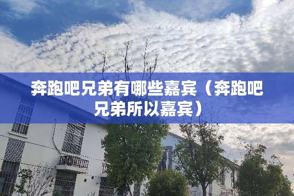奔跑吧兄弟有哪些嘉宾（奔跑吧兄弟所以嘉宾）