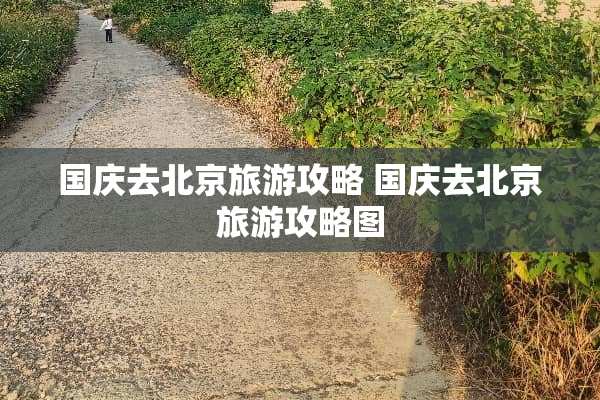 国庆去北京旅游攻略 国庆去北京旅游攻略图