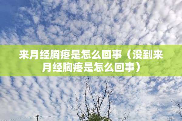 来月经胸疼是怎么回事（没到来月经胸疼是怎么回事）