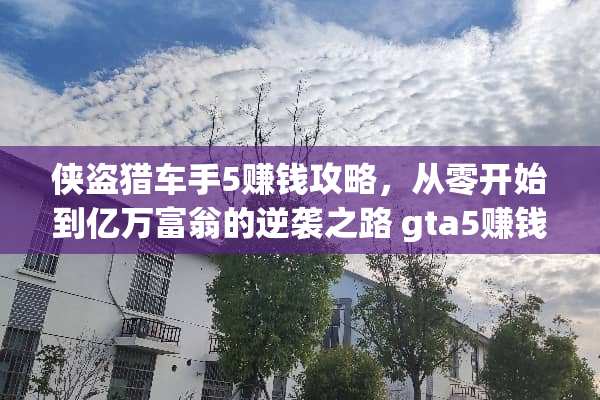 侠盗猎车手5赚钱攻略，从零开始到亿万富翁的逆袭之路 gta5赚钱攻略