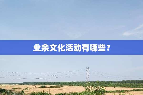 业余文化活动有哪些？