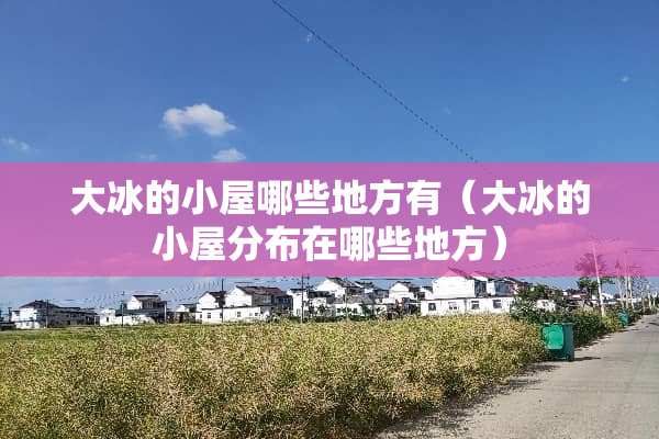 大冰的小屋哪些地方有（大冰的小屋分布在哪些地方）