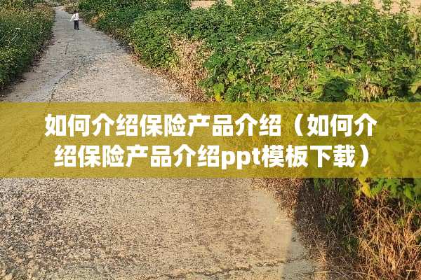 如何介绍保险产品介绍（如何介绍保险产品介绍ppt模板下载）