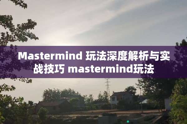 Mastermind 玩法深度解析与实战技巧 mastermind玩法