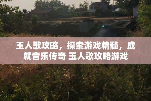 玉人歌攻略，探索游戏精髓，成就音乐传奇 玉人歌攻略游戏
