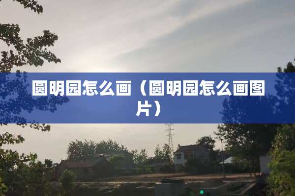 圆明园怎么画（圆明园怎么画图片）