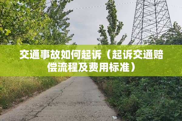 交通事故如何起诉（起诉交通赔偿流程及费用标准）