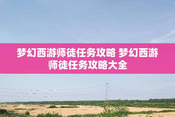 梦幻西游师徒任务攻略 梦幻西游师徒任务攻略大全