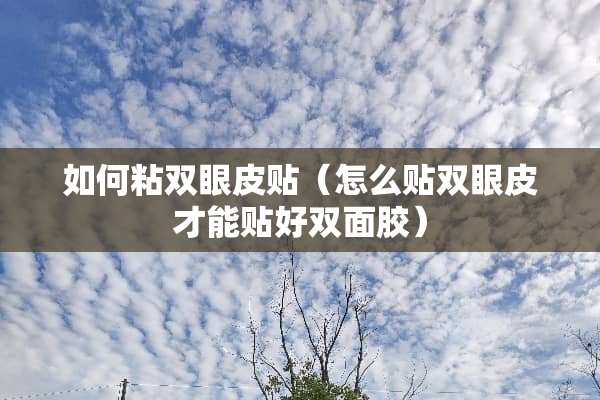 如何粘双眼皮贴（怎么贴双眼皮才能贴好双面胶）