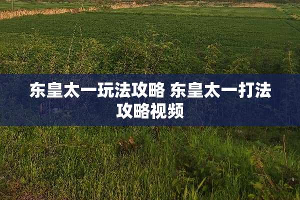 东皇太一玩法攻略 东皇太一打法攻略视频