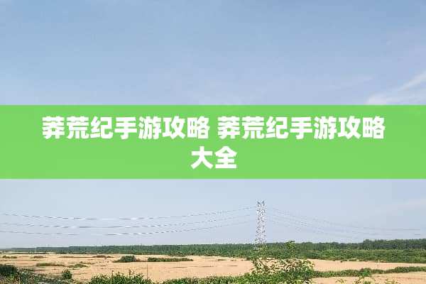 莽荒纪手游攻略 莽荒纪手游攻略大全
