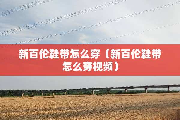 新百伦鞋带怎么穿（新百伦鞋带怎么穿视频）