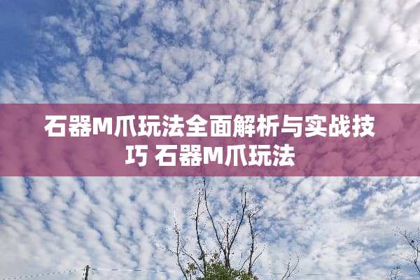 石器M爪玩法全面解析与实战技巧 石器M爪玩法