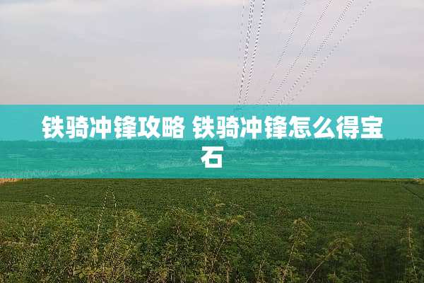 铁骑冲锋攻略 铁骑冲锋怎么得宝石