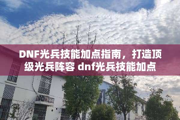 DNF光兵技能加点指南，打造**光兵阵容 dnf光兵技能加点