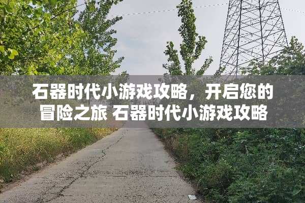 石器时代小游戏攻略，开启您的冒险之旅 石器时代小游戏攻略
