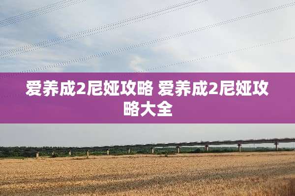 爱养成2尼娅攻略 爱养成2尼娅攻略大全