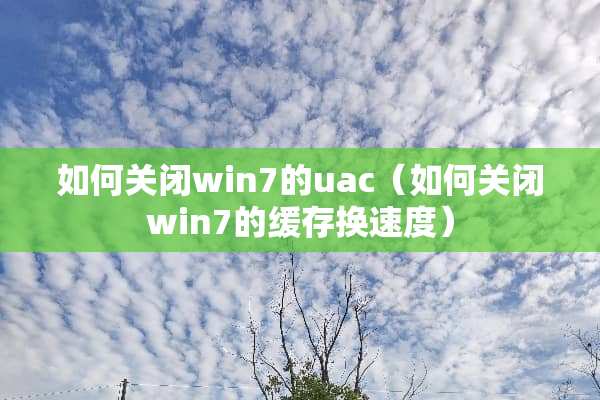 如何关闭win7的uac（如何关闭win7的缓存换速度）